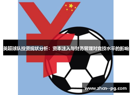 英超球队投资现状分析:资本注入与财务管理对竞技水平的影响 英超球队投资现状分析:资本注入与财务管理对竞技水平的影响