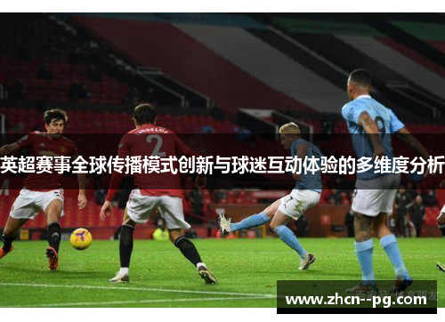 英超赛事全球传播模式创新与球迷互动体验的多维度分析