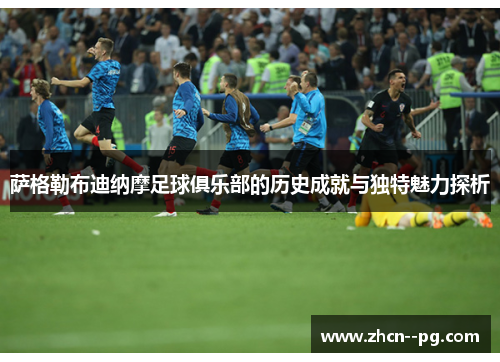 萨格勒布迪纳摩足球俱乐部的历史成就与独特魅力探析