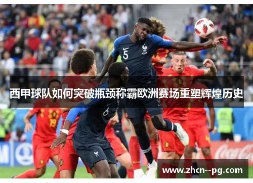 西甲球队如何突破瓶颈称霸欧洲赛场重塑辉煌历史 西甲球队如何突破瓶颈称霸欧洲赛场重塑辉煌历史