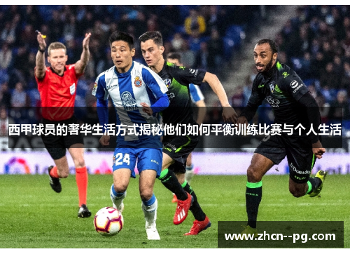 西甲球员的奢华生活方式揭秘他们如何平衡训练比赛与个人生活 西甲球员的奢华生活方式揭秘他们如何平衡训练比赛与个人生活