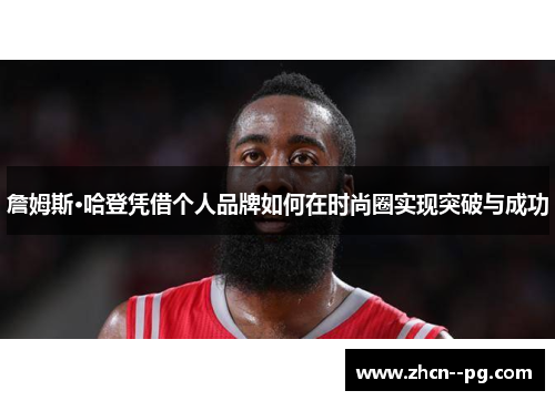 詹姆斯·哈登凭借个人品牌如何在时尚圈实现突破与成功