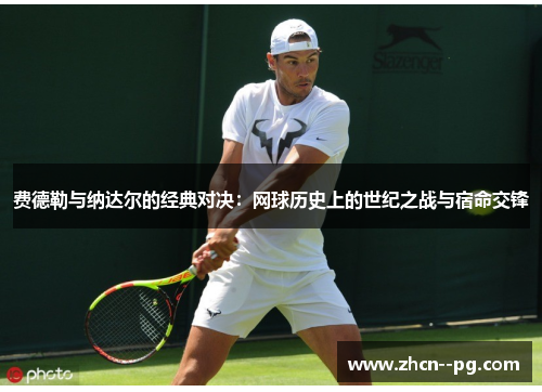 费德勒与纳达尔的经典对决：网球历史上的世纪之战与宿命交锋