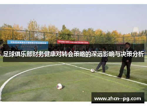 足球俱乐部财务健康对转会策略的深远影响与决策分析