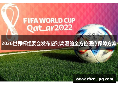 2026世界杯组委会发布应对高温的全方位医疗保障方案 2026世界杯组委会发布应对高温的全方位医疗保障方案