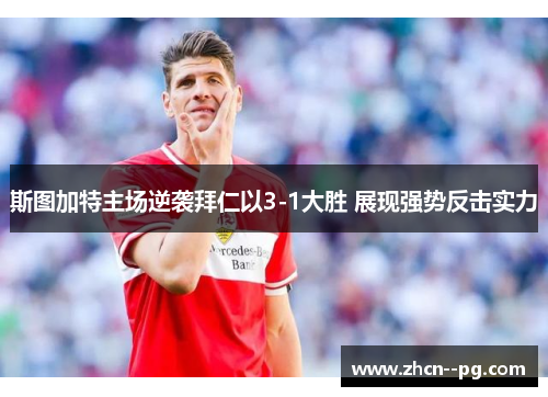 斯图加特主场逆袭拜仁以3-1大胜 展现强势反击实力 斯图加特主场逆袭拜仁以3-1大胜 展现强势反击实力