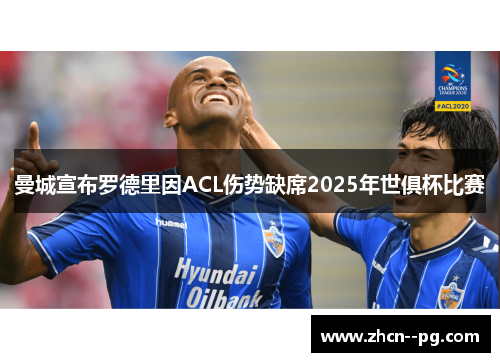 曼城宣布罗德里因ACL伤势缺席2025年世俱杯比赛