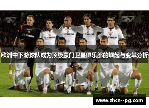 欧洲中下游球队成为顶级豪门卫星俱乐部的崛起与变革分析