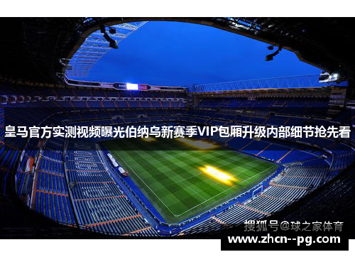 皇马官方实测视频曝光伯纳乌新赛季VIP包厢升级内部细节抢先看 皇马官方实测视频曝光伯纳乌新赛季VIP包厢升级内部细节抢先看
