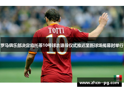 罗马俱乐部决定将托蒂10号球衣退役仪式推迟至新球场揭幕时举行