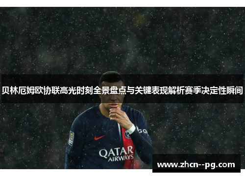 贝林厄姆欧协联高光时刻全景盘点与关键表现解析赛季决定性瞬间