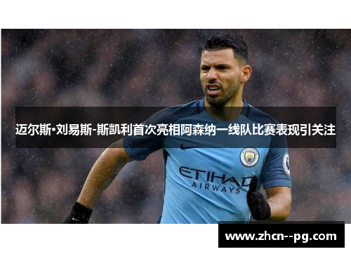 迈尔斯·刘易斯-斯凯利首次亮相阿森纳一线队比赛表现引关注