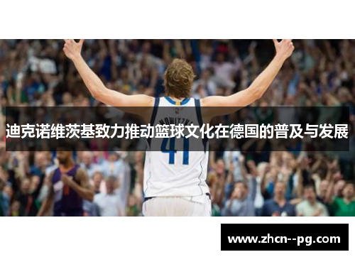 迪克诺维茨基致力推动篮球文化在德国的普及与发展