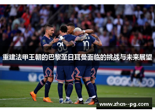 重建法甲王朝的巴黎圣日耳曼面临的挑战与未来展望