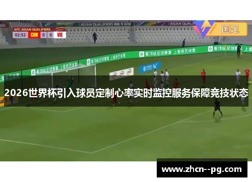 2026世界杯引入球员定制心率实时监控服务保障竞技状态