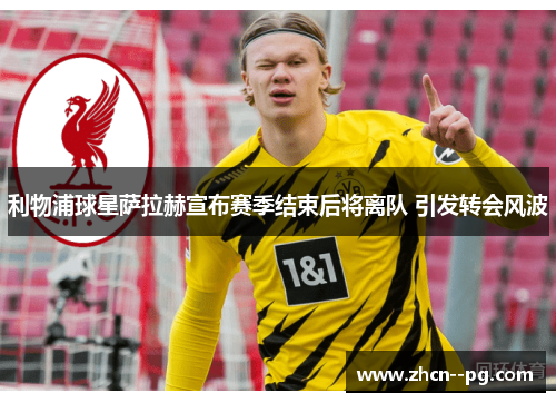 利物浦球星萨拉赫宣布赛季结束后将离队 引发转会风波