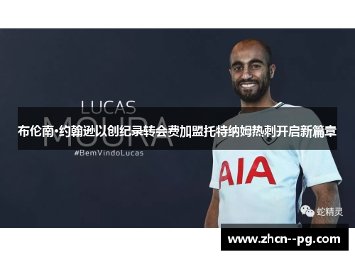 布伦南·约翰逊以创纪录转会费加盟托特纳姆热刺开启新篇章