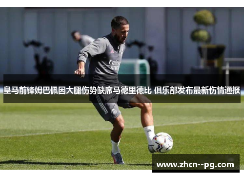 皇马前锋姆巴佩因大腿伤势缺席马德里德比 俱乐部发布最新伤情通报 皇马前锋姆巴佩因大腿伤势缺席马德里德比 俱乐部发布最新伤情通报