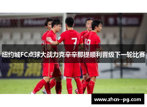 纽约城FC点球大战力克辛辛那提顺利晋级下一轮比赛