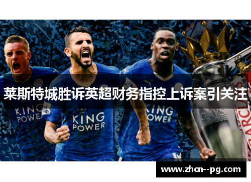 莱斯特城胜诉英超财务指控上诉案引关注 莱斯特城胜诉英超财务指控上诉案引关注