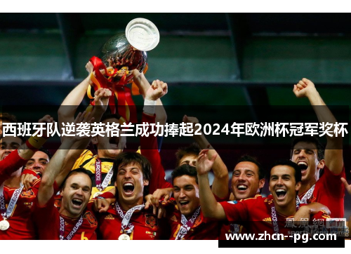 西班牙队逆袭英格兰成功捧起2024年欧洲杯冠军奖杯 西班牙队逆袭英格兰成功捧起2024年欧洲杯冠军奖杯
