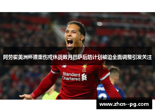 阿劳霍美洲杯遭重伤或休战数月巴萨后防计划被迫全面调整引发关注 阿劳霍美洲杯遭重伤或休战数月巴萨后防计划被迫全面调整引发关注